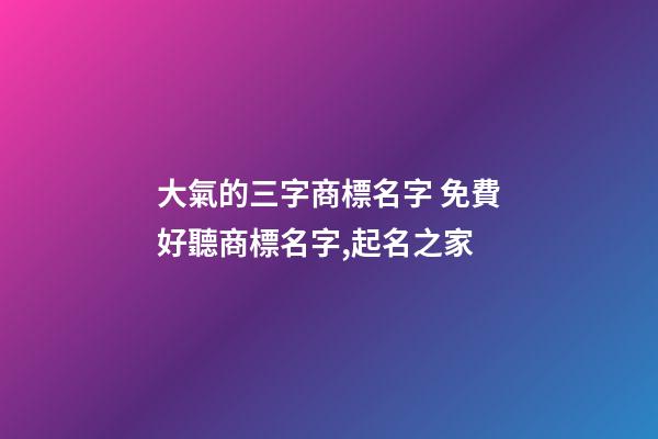大氣的三字商標名字 免費好聽商標名字,起名之家-第1張-商標起名-玄機派